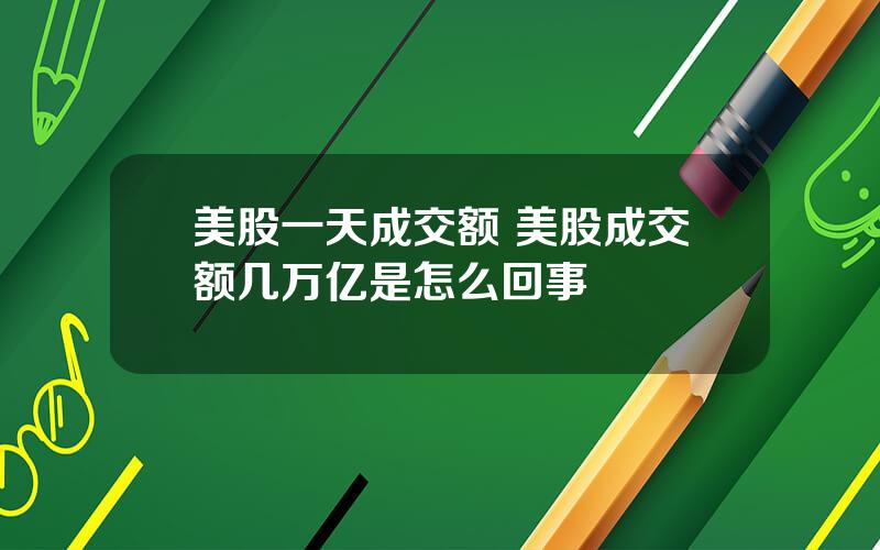 美股一天成交额 美股成交额几万亿是怎么回事